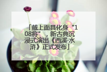 戴上面具化身“108将”，新古典沉浸式演出《西溪·水浒》正式发布
