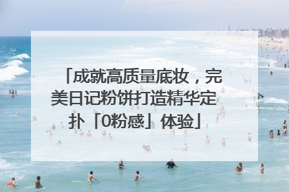 成就高质量底妆，完美日记粉饼打造精华定扑「0粉感」体验