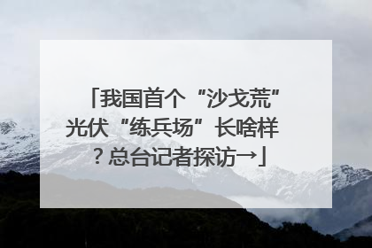 我国首个“沙戈荒”光伏“练兵场”长啥样？总台记者探访→