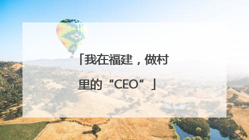 我在福建，做村里的“CEO”