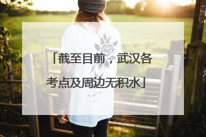 截至目前，武汉各考点及周边无积水