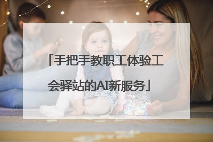 手把手教职工体验工会驿站的AI新服务