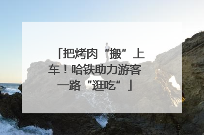 把烤肉“搬”上车！哈铁助力游客一路“逛吃”