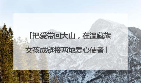 把爱带回大山，在温藏族女孩成链接两地爱心使者