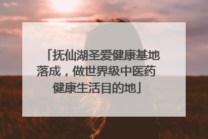抚仙湖圣爱健康基地落成，做世界级中医药健康生活目的地