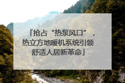 抢占“热泵风口”，热立方地暖机系统引领舒适人居新革命