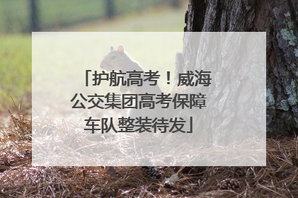 护航高考！威海公交集团高考保障车队整装待发