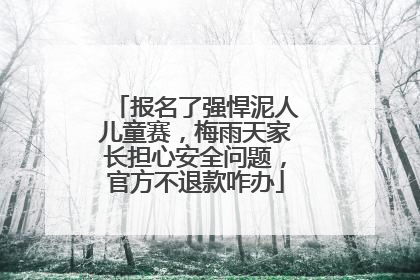 报名了强悍泥人儿童赛，梅雨天家长担心安全问题，官方不退款咋办
