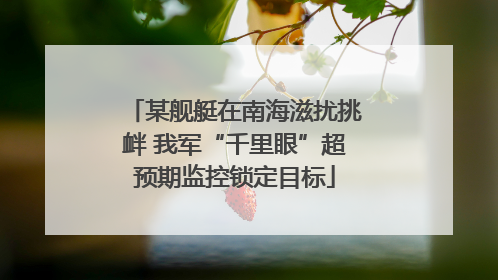某舰艇在南海滋扰挑衅 我军“千里眼”超预期监控锁定目标