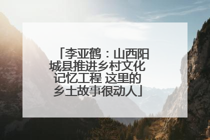 李亚鹤：山西阳城县推进乡村文化记忆工程 这里的乡土故事很动人