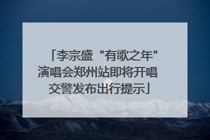 李宗盛“有歌之年”演唱会郑州站即将开唱 交警发布出行提示