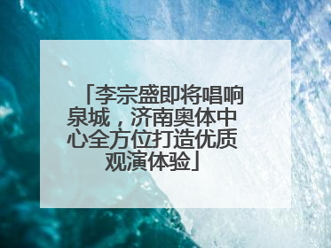 李宗盛即将唱响泉城，济南奥体中心全方位打造优质观演体验