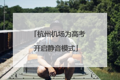 杭州机场为高考开启静音模式