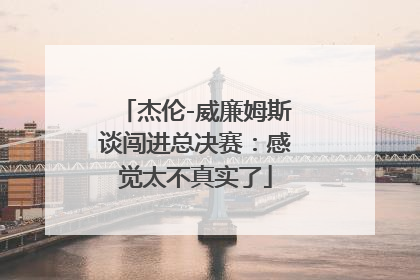 杰伦-威廉姆斯谈闯进总决赛：感觉太不真实了