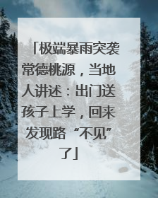 极端暴雨突袭常德桃源，当地人讲述：出门送孩子上学，回来发现路“不见”了