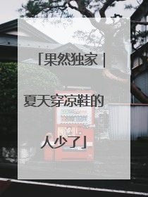 果然独家｜夏天穿凉鞋的人少了