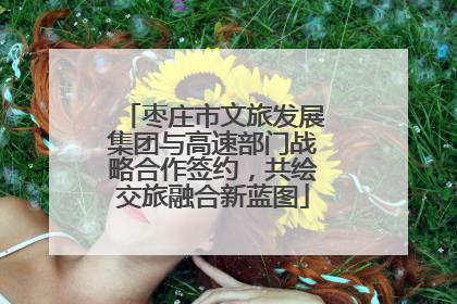 枣庄市文旅发展集团与高速部门战略合作签约，共绘交旅融合新蓝图