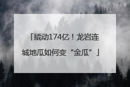 撬动174亿！龙岩连城地瓜如何变“金瓜”