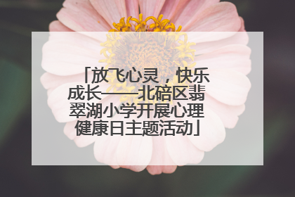 放飞心灵，快乐成长——北碚区翡翠湖小学开展心理健康日主题活动