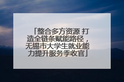 整合多方资源 打造全链条赋能路径，无锡市大学生就业能力提升服务季收官