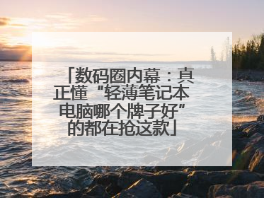 数码圈内幕：真正懂“轻薄笔记本电脑哪个牌子好”的都在抢这款
