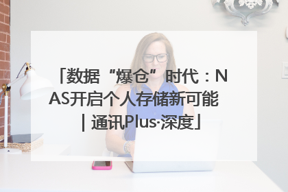 数据“爆仓”时代：NAS开启个人存储新可能｜通讯Plus·深度