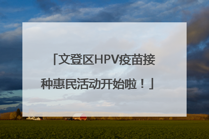 文登区HPV疫苗接种惠民活动开始啦！