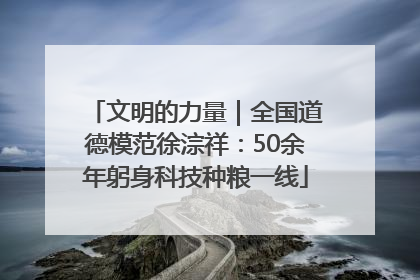 文明的力量｜全国道德模范徐淙祥：50余年躬身科技种粮一线