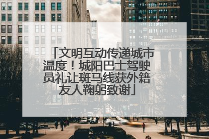 文明互动传递城市温度！城阳巴士驾驶员礼让斑马线获外籍友人鞠躬致谢