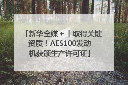 新华全媒＋丨取得关键资质！AES100发动机获颁生产许可证