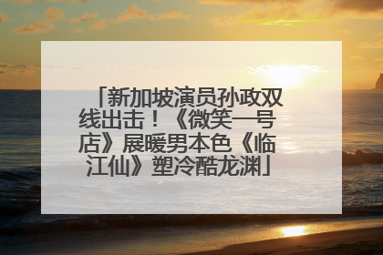 新加坡演员孙政双线出击！《微笑一号店》展暖男本色《临江仙》塑冷酷龙渊