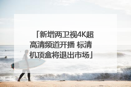 新增两卫视4K超高清频道开播 标清机顶盒将退出市场