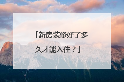 新房装修好了多久才能入住？