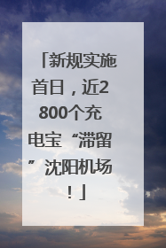 新规实施首日，近2800个充电宝“滞留”沈阳机场！