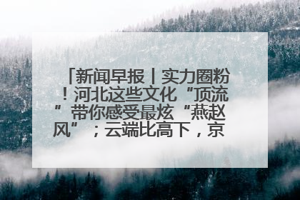 新闻早报丨实力圈粉！河北这些文化“顶流”带你感受最炫“燕赵风”；云端比高下，京津冀风筝高手“花式炫技”>>
