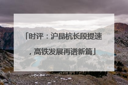 时评：沪昆杭长段提速，高铁发展再谱新篇