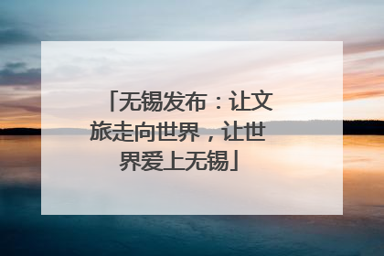 无锡发布：让文旅走向世界，让世界爱上无锡