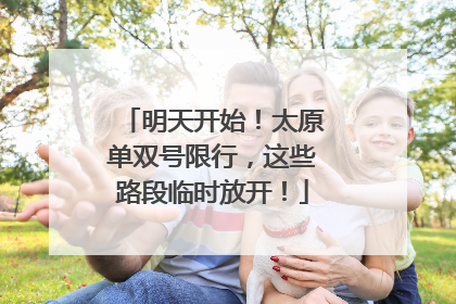 明天开始！太原单双号限行，这些路段临时放开！