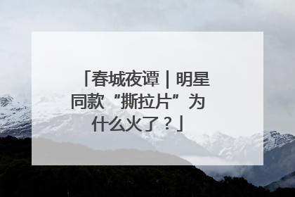 春城夜谭｜明星同款“撕拉片”为什么火了？