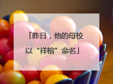 昨日，他的母校以“祥榕”命名