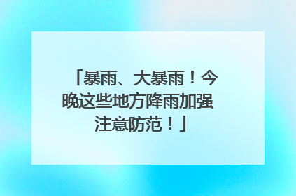 暴雨、大暴雨！今晚这些地方降雨加强 注意防范！