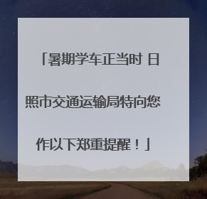 暑期学车正当时 日照市交通运输局特向您作以下郑重提醒！