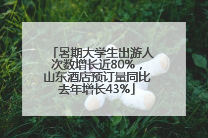 暑期大学生出游人次数增长近80%，山东酒店预订量同比去年增长43%