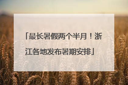 最长暑假两个半月！浙江各地发布暑期安排
