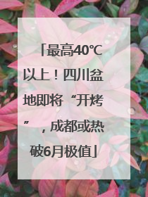 最高40℃以上！四川盆地即将“开烤”，成都或热破6月极值