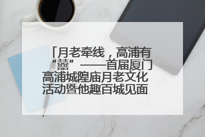 月老牵线，高浦有“囍”——首届厦门高浦城隍庙月老文化活动暨他趣百城见面会隆重举办