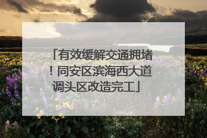有效缓解交通拥堵！同安区滨海西大道调头区改造完工