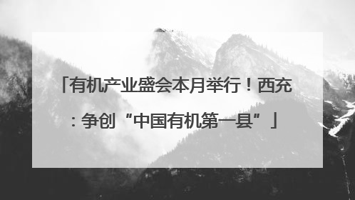 有机产业盛会本月举行！西充：争创“中国有机第一县”