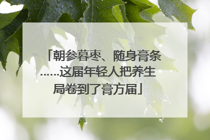 朝参暮枣、随身膏条……这届年轻人把养生局卷到了膏方届