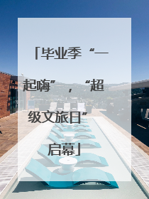 毕业季“一起嗨”，“超级文旅日” 启幕